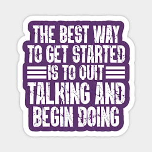 The Best Way To Get Started Is To Quit Talking And Begin Doing Magnet