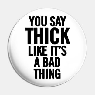 You Say Thick Like It's a Bad Thing Pin