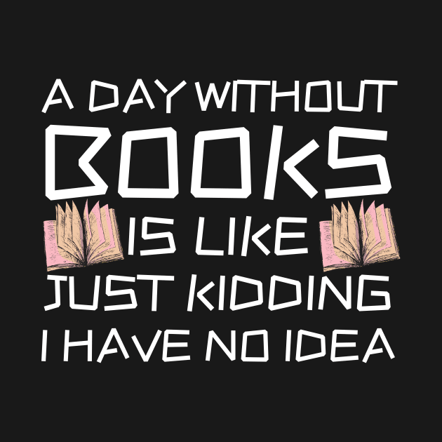 A Day Withourt Books is Like Just Kidding by Teewyld