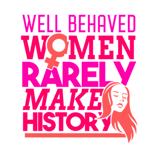 'Well Behaved Women Rarely Make History ' Feminism T-Shirt