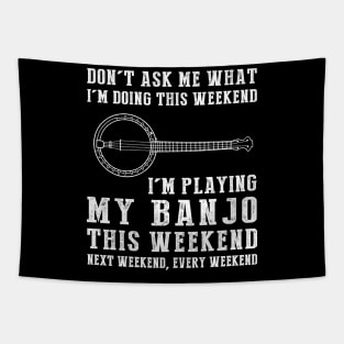 Dont's ask me what i'm doing this weekend i'm banjo this weekend next weekend, every weekend Tapestry