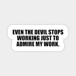 Even the devil stops working just to admire my work Magnet