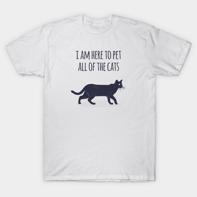 I Am Here To Pet All Of The Cats Cat T Shirt Teepublic