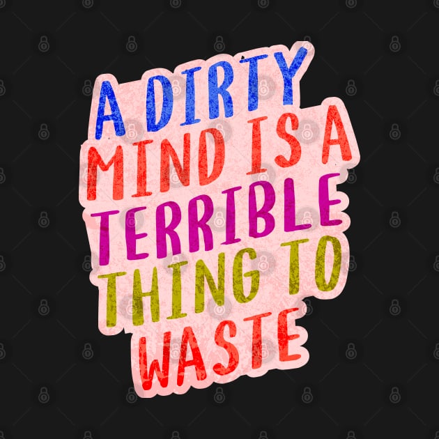 A DIRTY MIND IS A TERRIBLE THING TO WASTE. by Twisted Teeze 