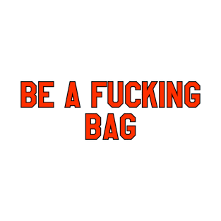 be a f*cking bag T-Shirt