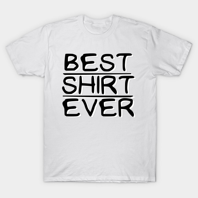 Best Shirt Ever The T Teepublic The Best T Shirt