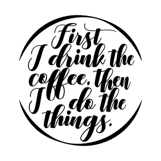 First I Drink Coffee, Then I do All the Things T-Shirt