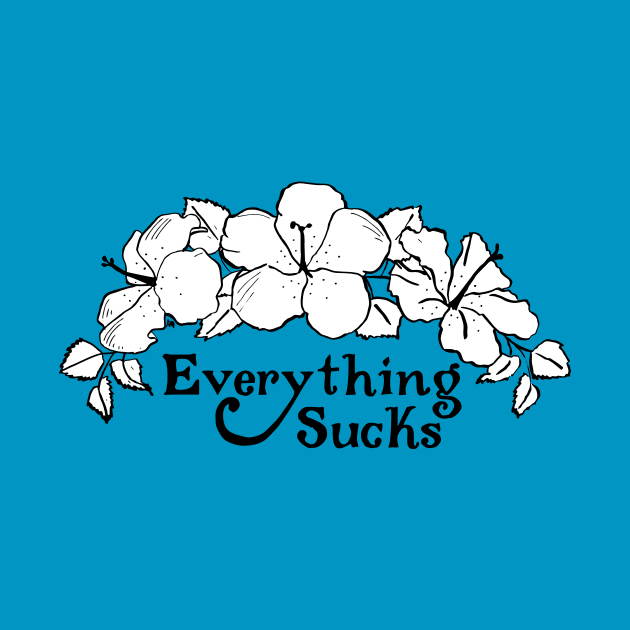 Everything Sucks (flowers) by Katherine Montalto