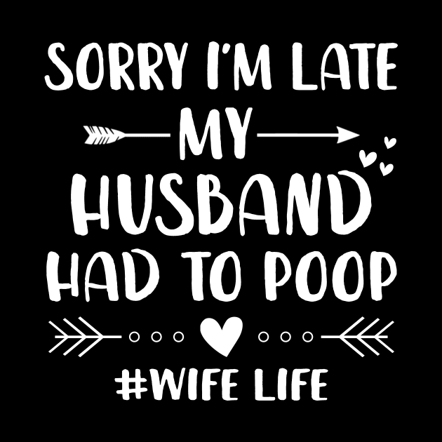 Sorry I'm Late My Husband Had To Poop Funny Wife Life Shirt by Alana Clothing