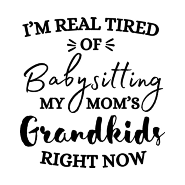 I’m Real Tired Of Babysitting My Mom’s Grandkids Right Now Shirt by Surrealart