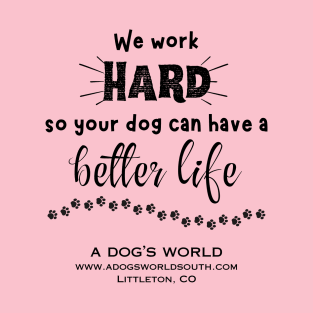 (Back) We Work Hard So Your Dog Can Have A Better Life - A Dog's World T-Shirt