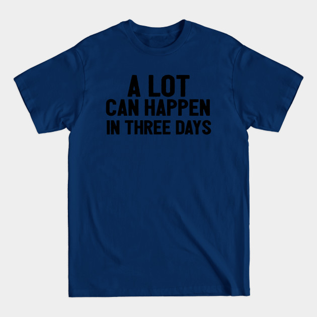 A Lot Can Happen In Three Days Christians Faith Easter - A Lot Can Happen In Three Days - T-Shirt A Lot Can Happen In Three Days Christians Faith Easter - A Lot Can Happen In Three Days - T-Shirt