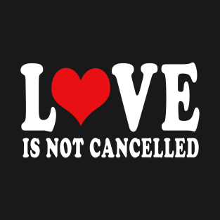 love is not cancelled.GIFTS FOR WOMEN MEN AND BOYS GIRLS T-Shirt