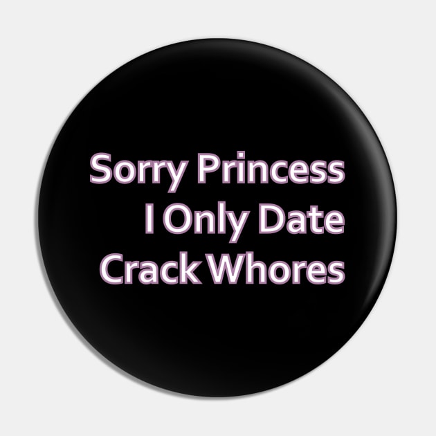 Sorry Princess I Only Date Crack Whores Pin by Punten Slurr