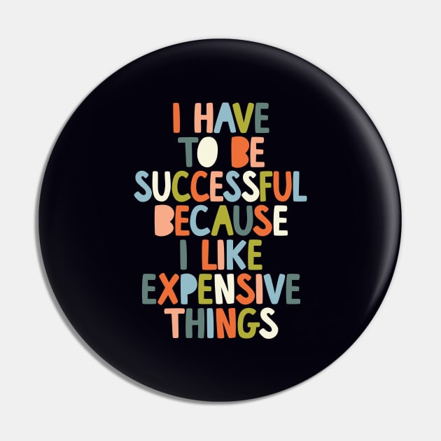 I Have to Be Successful Because I Like Expensive Things by The Motivated Type in Black White Orange Blue Green Pin by MotivatedType