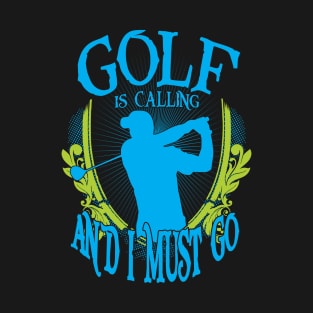 Golf is Calling and I Must Go T-Shirt