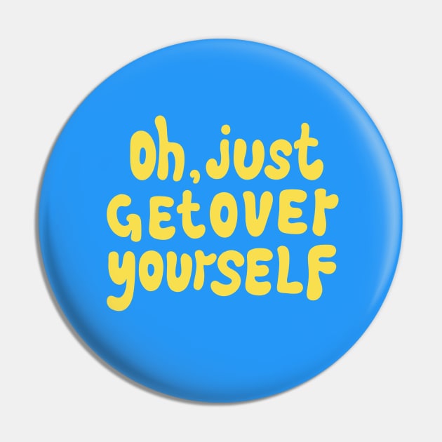 OH, JUST GET OVER YOURSELF Pin by DesignedByE