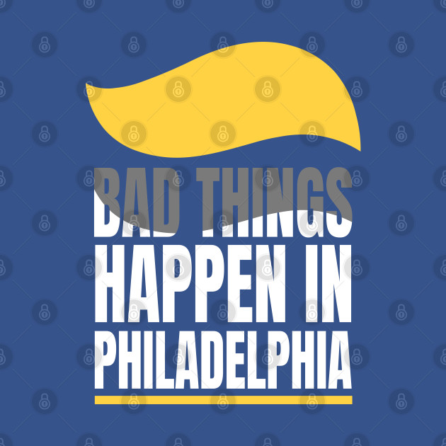 Disover Presidential Debates - Bad things happen in Philadelphia - Bad Things Happen In Philadelphia - T-Shirt