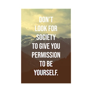 Don't look for society to give you permission to be yourself. T-Shirt