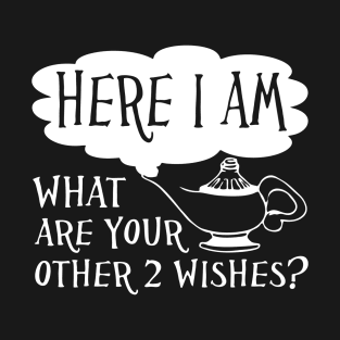 Here I Am What Are Your Other 2 Wishes T-Shirt