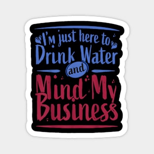 I'M Just Here To Drink Water And Mind My Business Magnet