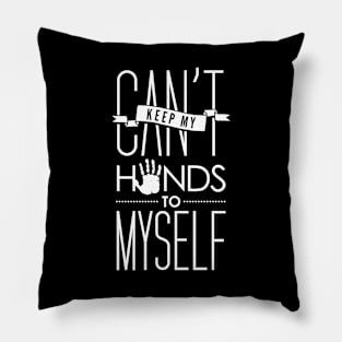 I Can't Keep My Hands to Myself T-Shirt Pillow