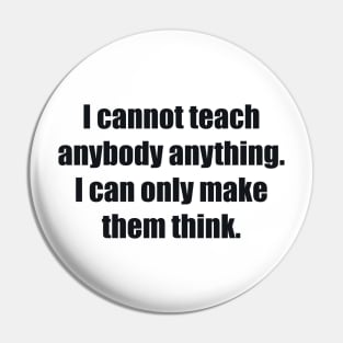 I cannot teach anybody anything. I can only make them think Pin