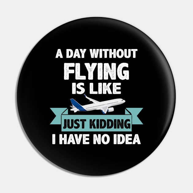 A Day Without Flying Is Like Have No Idea Pin by funkyteesfunny