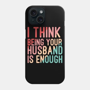 I Think Being Your Husband Is Enough | valentine day gift for her i think being your husband is gift enough Phone Case