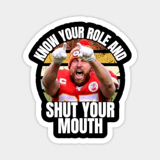 know your role and shut your mouth - Travis Kelce know your role and shut your mouth Magnet