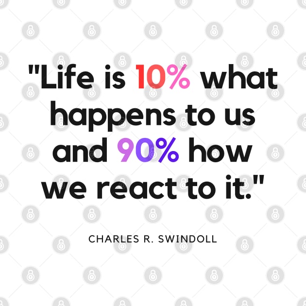 "Life is 10% what happens to us and 90% how we react to it." - Charles R. Swindoll Inspirational Quote by InspiraPrints