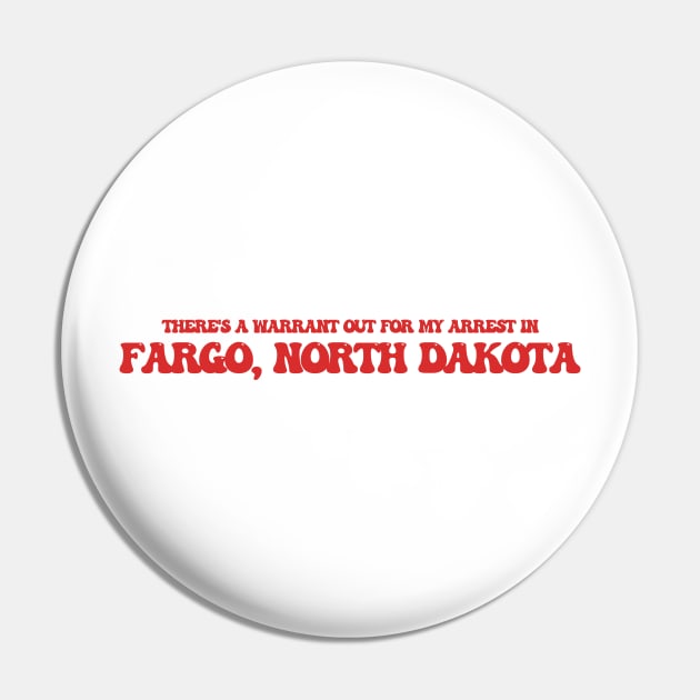 There's a warrant out for my arrest in Fargo, North Dakota Pin by Curt's Shirts