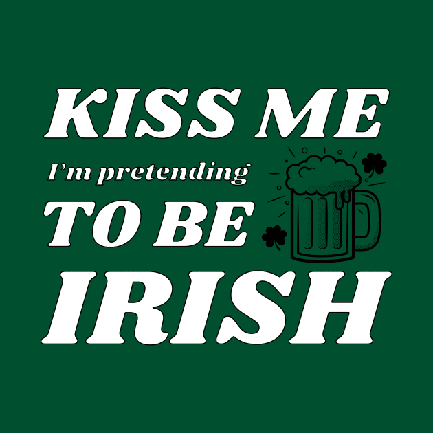 Kiss me I'm pretending to be Irish drinking by NdisoDesigns