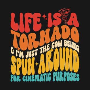 Life Is A Tornado & I'm Just The Cow Being Spun Around For Cinematic Purposes T-Shirt