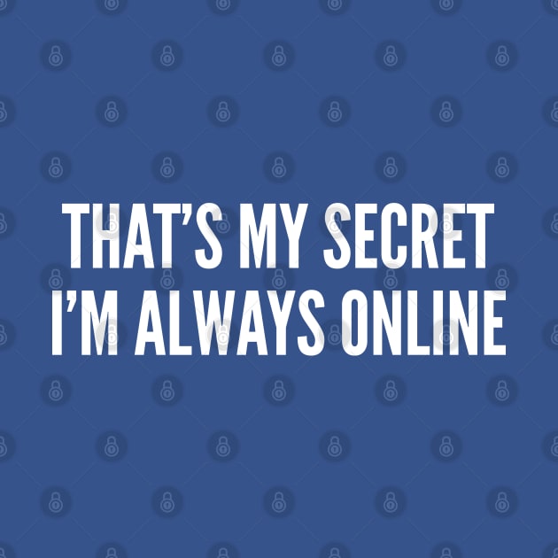 That's My Secret I'm Always Online - Funny Slogan by sillyslogans