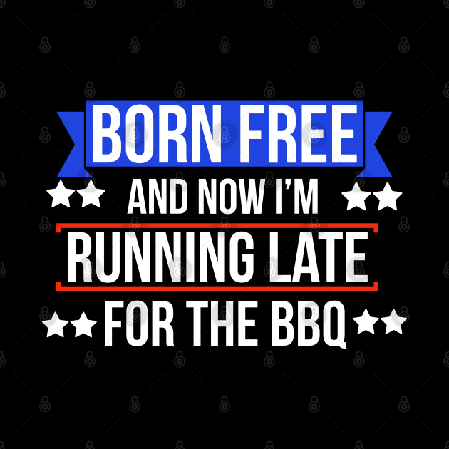 Born free now I'm running late for the BBQ by Apparels2022