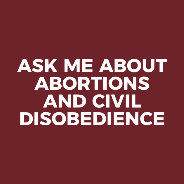 Ask Me About Abortions And Civil Disobedience by dikleyt