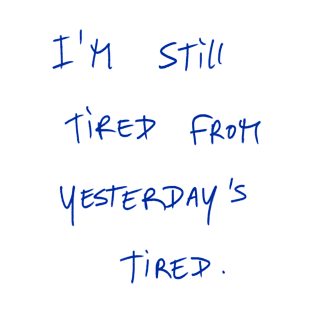 I’m Still Tired From Yesterdays Tired. T-Shirt