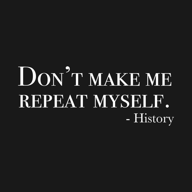 Dont Make Me Repeat Myself History by PauLeeArt