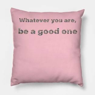 Whatever you are, be a good one Pillow