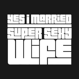 Yes I Married Super Sexy Wife T-Shirt