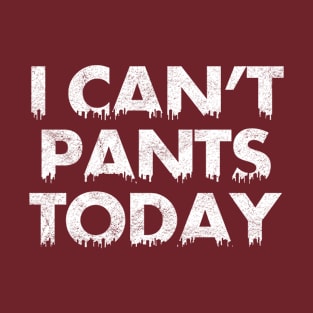 I Can't Pants Today T-Shirt