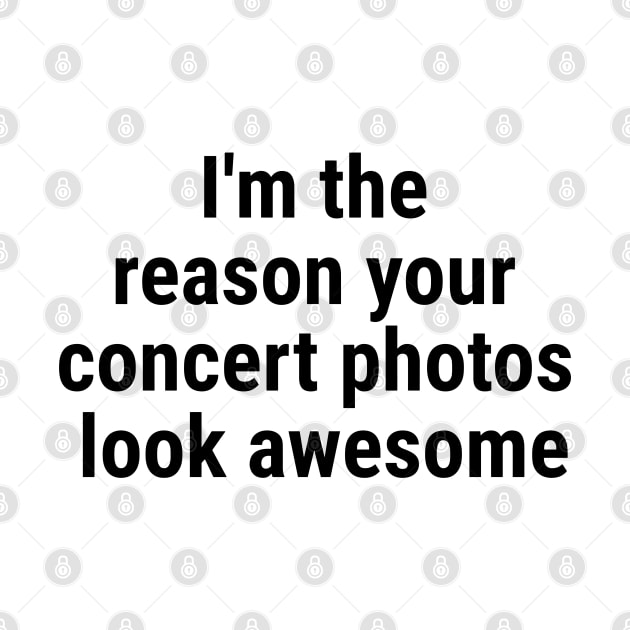 I'm the reason your concert photos look awesome Black by sapphire seaside studio