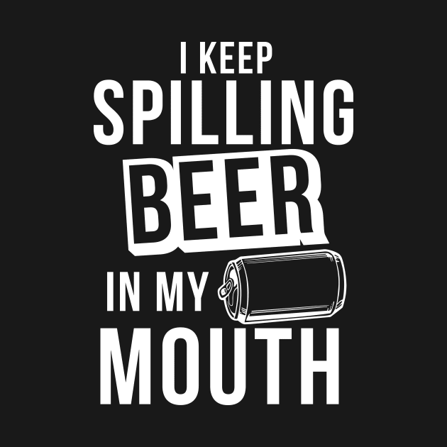 I Keep Spilling Beer In My Mouth - Beer Lover Beer Drinker by fromherotozero