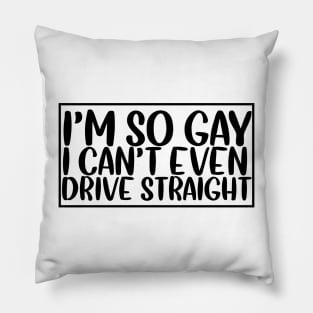 I'm so gay I can't even drive straight Pillow