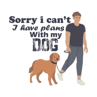 Sorry i can't i have plans with my dog T-Shirt