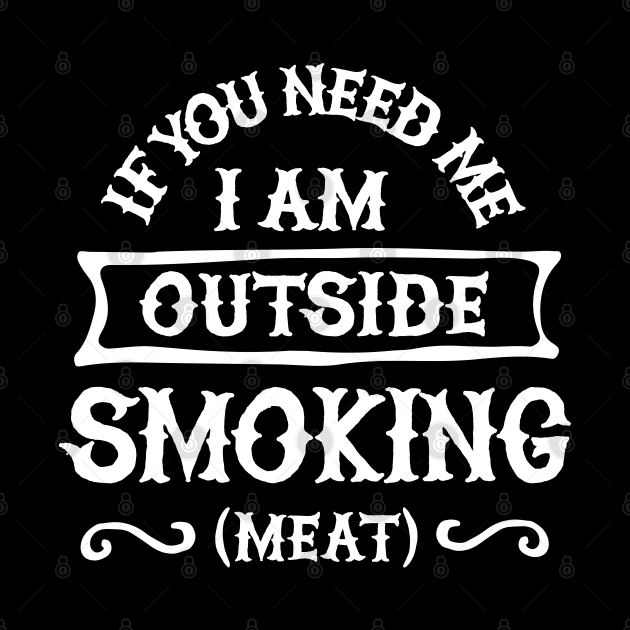 If you need me I'm outside smoking meat Funny Barbecue, BBQ by LaundryFactory