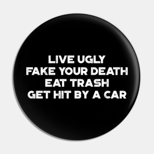 Live Ugly Fake Your Death Eat Trash Get Hit By A Car White Funny Pin