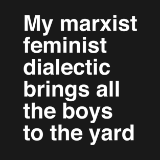 My marxist feminist dialectic brings all the boys to the yard T-Shirt