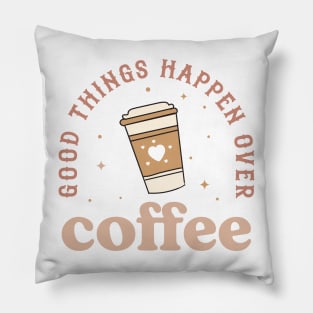GOOD THINGS HAPPEN OVER COFFEE Funny Coffee Quote Hilarious Sayings Humor Gift Pillow